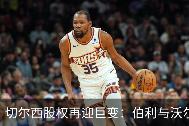 切尔西股权再迎巨变：伯利与沃尔特正式出售股份，清湖资本全面掌舵，蓝军未来走向何方？